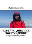 Валерий Лаврусь - Эльбрус. Дневник восхождения. В горы после пятидесяти…