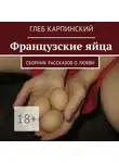 Глеб Карпинский - Французские яйца. Сборник рассказов о любви
