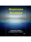 Артем Демиденко - Медитация без мантр: Научный подход к внутренней тишине