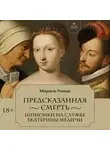 Мюриель Романа - Предсказанная смерть. Шпионки на службе Екатерины Медичи