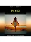 Луиса Хьюз - Прости себя. Ты сделала лучшее, что могла в тот момент