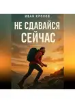 Иван Крохов - Не сдавайся сейчас