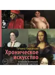 Татьяна Кирсанова - Хроническое искусство. Влияние болезней на великие картины