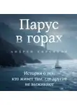 Андрей Кирсанов - Парус в горах. История о тех, кто живет там, где другие не выживают