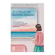 Постер книги Я слишком много думаю. Как я избавилась от тревожных мыслей и нашла душевную гармонию