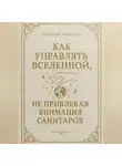 Александр Логвинов - Как управлять вселенной, не привлекая внимания санитаров