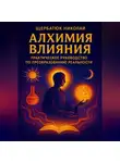Николай Щербатюк - Алхимия Влияния: Практическое Руководство по Преобразованию Реальности