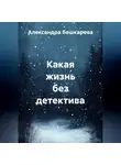 Александра Бешкарева - Какая жизнь без детектива