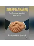 Бастригин Валерий - Либертарианец. Свобода и выбор каждого