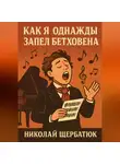 Николай Щербатюк - Как я, однажды, запел Бетховена