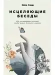 Илсе Санд - Исцеляющие беседы: Как выстраивать разговор, чтобы помочь близкому человеку