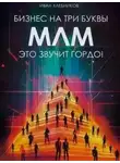 Иван Хлебников - Бизнес на ТРИ буквы. МЛМ – это звучит гордо! Как создать бизнес-актив на 1 000 000 $