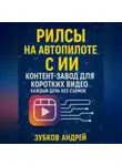 Андрей Зубков - Рилсы на автопилоте с ИИ: контент-завод для коротких видео каждый день без съемок