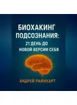 Андрей Райнхарт - Биохакинг подсознания: 21 день до новой версии себя