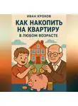 Иван Крохов - Как накопить на квартиру в любом возрасте