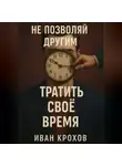Иван Крохов - Не позволяй другим тратить своё время
