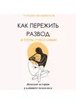 Татьяна Якубовская - Как пережить развод и стать счастливой. Женские истории в кабинете психолога