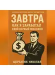 Николай Щербатюк - Завтра: как я заработал свой первый миллион
