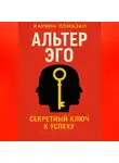 Карина Помазан - Альтер Эго. Секретный ключ к успеху.