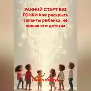 Постер книги РАННИЙ СТАРТ БЕЗ ГОНКИ Как раскрыть таланты ребенка, не лишая его детства