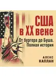Алекс Каплан - США в XX веке. От бургера до Буша. Полная история