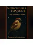 Александр Логвинов - Метавселенная воробья, или О чём говорят птички