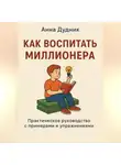 Анна Дудник - Как воспитать миллионера: практическое руководство с примерами и упражнениями