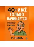 Р. Нова - «40+ и всё только начинается: смешные истории о жизни»
