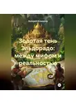 Валерий Ильенков - Золотая тень Эльдорадо: между мифом и реальностью