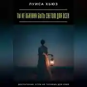 Постер книги Ты не обязана быть светом для всех. Достаточно, если не гаснешь для себя