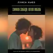 Постер книги Сначала свобода. Потом любовь. Как не потерять себя в отношениях