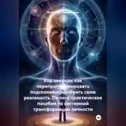 Постер книги Код Невроза: Как перепрограммировать подсознание и собрать свою реальность Полное практическое пособие по системной трансформации личности