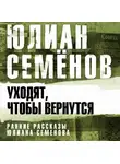 Юлиан Семенов - Уходят, чтобы вернуться