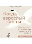 Екатерина Суратова - Когда взрослый – это ты. Из самозванца – в главного героя своей жизни