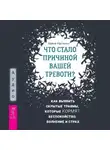 Хайме Кастильо - Что стало причиной вашей тревоги? Как выявить скрытые травмы, которые кормят беспокойство, волнение и страх