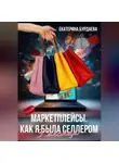 Екатерина Бурдаева - Маркетплейсы. Как я была селлером
