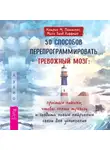 Кэтрин М. Питтмен - 50 способов перепрограммировать тревожный мозг: простые навыки, чтобы снять тревогу и создать новые нейронные связи для успокоения