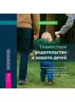 Ориша Смоларски - Совместное родительство и защита детей: руководство по теории привязанности для воспитания детей на два дома