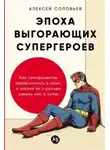 Алексей Соловьев - Эпоха выгорающих супергероев: Как саморазвитие превратилось в культ, а погоня за счастьем завела на