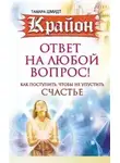 Тамара Шмидт - Крайон. Ответ на любой вопрос. Как поступить, чтобы не упустить счастье