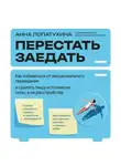 Анна Лопатухина - Перестать заедать. Как избавиться от эмоционального переедания и сделать пищу источником силы, а не расстройства