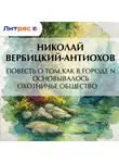 Николай Вербицкий-Антиохов - Повесть о том, как в городе N основывалось охотничье общество