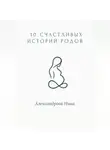Нина Александрова - 10 счастливых историй родов