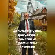 Постер книги ДЕПУТАТ И МУЖИК Прогулочные заметки из российской глубинки