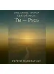 Сергей Панкратиус - Послание Творца Святой Руси: «Ты – Русь»