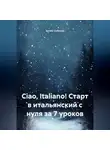 Артём Соболев - Ciao, Italiano! Старт в итальянский с нуля за 7 уроков