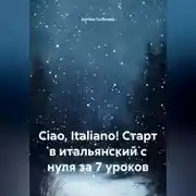 Постер книги Ciao, Italiano! Старт в итальянский с нуля за 7 уроков