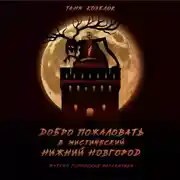 Постер книги Добро пожаловать в мистический Нижний Новгород. Жуткие городские рассказики. Том первый.