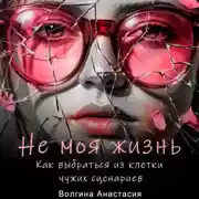 Постер книги Не моя жизнь. Как выбраться из клетки чужих сценариев.