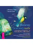 Мишель Скин - Почему я не могу тебя отпустить? Освободитесь от пут травмы, выйдите из токсичных отношений и создайте здоровую привязанность